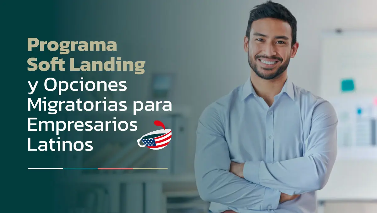 Banner para blog de Programa Soft Landing y Opciones Migratorias para Empresarios Latinos
